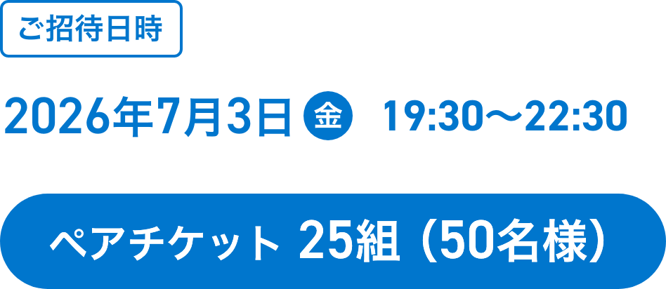 ご招待日時:2026年7月3日（金）19:30～22:30 ペアチケット 25組（50名様）