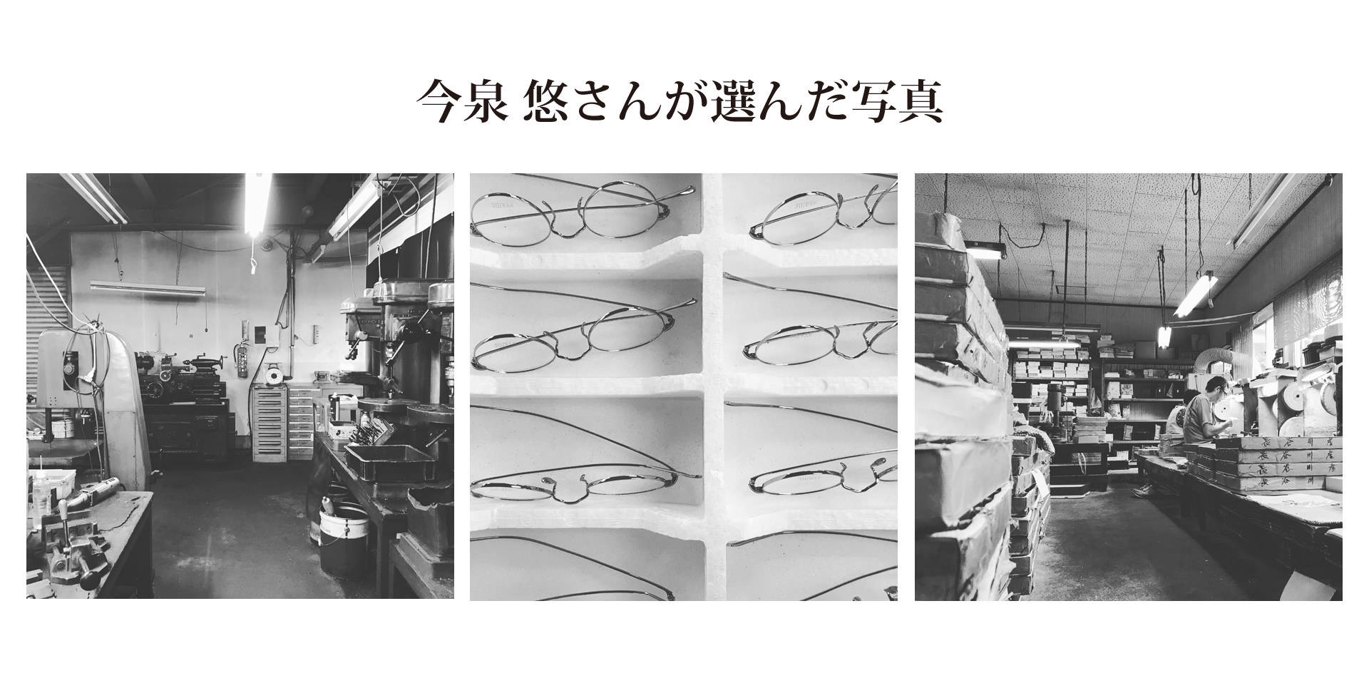 「今泉 悠さんが選んだ写真」という見出しと共に並ぶ、工場の風景や眼鏡フレーム、作業風景を捉えた3枚のモノクロ写真。